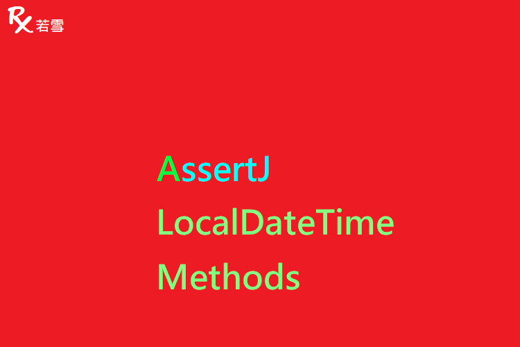 AssertJ LocalDateTime Methods - AssertJ 155